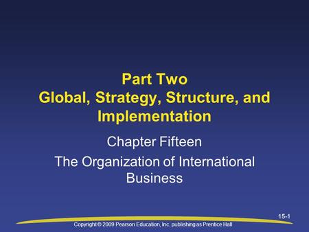 Copyright © 2009 Pearson Education, Inc. publishing as Prentice Hall 15-1 Part Two Global, Strategy, Structure, and Implementation Chapter Fifteen The.