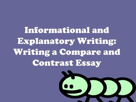 Informational and Explanatory Writing: Writing a Compare and Contrast Essay.