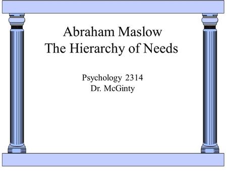 Abraham Maslow The Hierarchy of Needs Psychology 2314 Dr. McGinty.