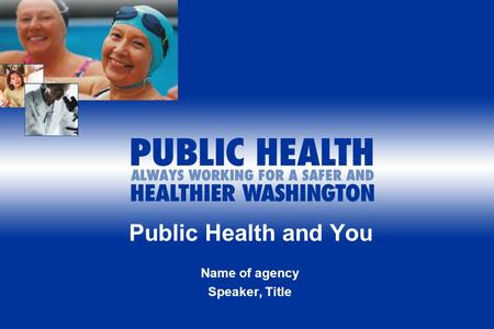 Public Health and You Name of agency Speaker, Title.