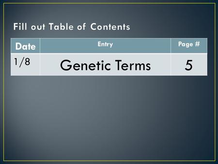 Date EntryPage # 1/8 Genetic Terms5. Genetics Terms 5 1. Genetics – 2. Heredity – 3. Traits – Turn to page 5 in journal and write the terms below. Skip.