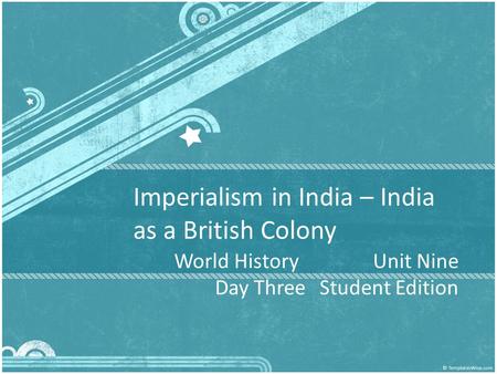 Imperialism in India – India as a British Colony World History Unit Nine Day Three Student Edition.