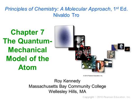 Chapter 7 The Quantum- Mechanical Model of the Atom Roy Kennedy Massachusetts Bay Community College Wellesley Hills, MA Principles of Chemistry: A Molecular.