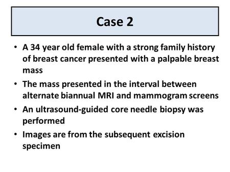 Case 2 A 34 year old female with a strong family history of breast cancer presented with a palpable breast mass The mass presented in the interval between.