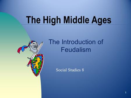 1 The High Middle Ages The Introduction of Feudalism Social Studies 8.