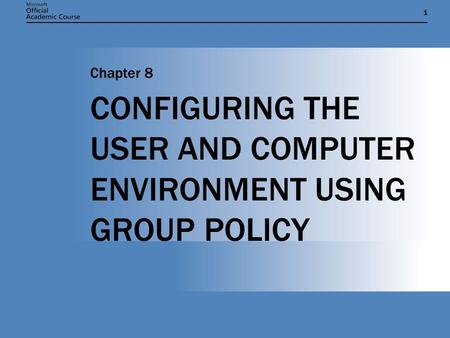 11 CONFIGURING THE USER AND COMPUTER ENVIRONMENT USING GROUP POLICY Chapter 8.