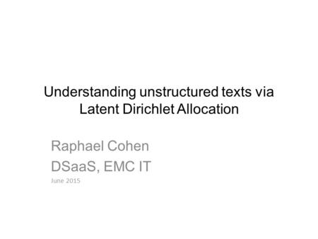Understanding unstructured texts via Latent Dirichlet Allocation Raphael Cohen DSaaS, EMC IT June 2015.