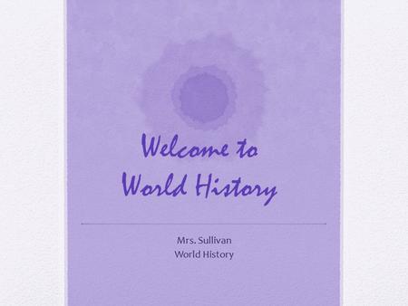 Welcome to World History Mrs. Sullivan World History.