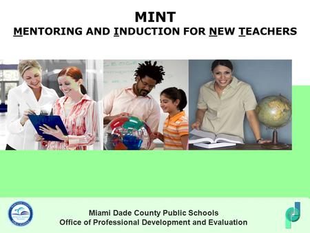 MINT MENTORING AND INDUCTION FOR NEW TEACHERS Miami Dade County Public Schools Office of Professional Development and Evaluation.