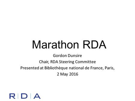 Marathon RDA Gordon Dunsire Chair, RDA Steering Committee Presented at Bibliothèque national de France, Paris, 2 May 2016.