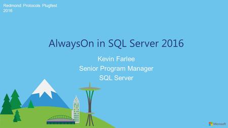 Redmond Protocols Plugfest 2016 Kevin Farlee Senior Program Manager SQL Server AlwaysOn in SQL Server 2016.
