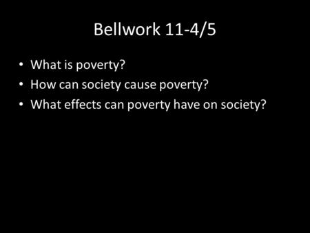 Bellwork 11-4/5 What is poverty? How can society cause poverty? What effects can poverty have on society?