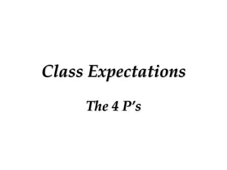 Class Expectations The 4 P’s.