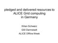 Pledged and delivered resources to ALICE Grid computing in Germany Kilian Schwarz GSI Darmstadt ALICE Offline Week.