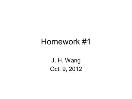 Homework #1 J. H. Wang Oct. 9, 2012.