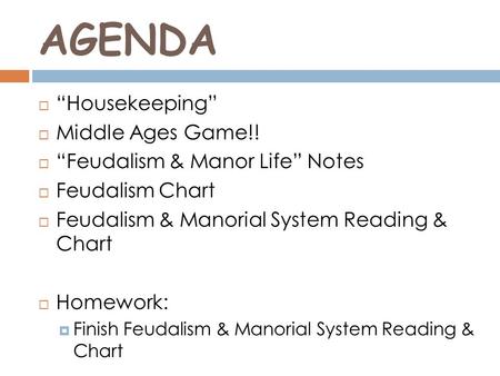 AGENDA  “Housekeeping”  Middle Ages Game!!  “Feudalism & Manor Life” Notes  Feudalism Chart  Feudalism & Manorial System Reading & Chart  Homework: