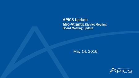 APICS Update Mid-Atlantic District Meeting Board Meeting Update May 14, 2016.