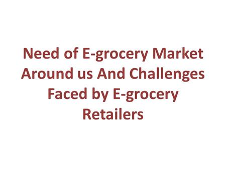 Need of E-grocery Market Around us And Challenges Faced by E-grocery Retailers.