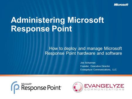 Administering Microsoft Response Point How to deploy and manage Microsoft Response Point hardware and software Joe Schurman Founder, Executive Director.