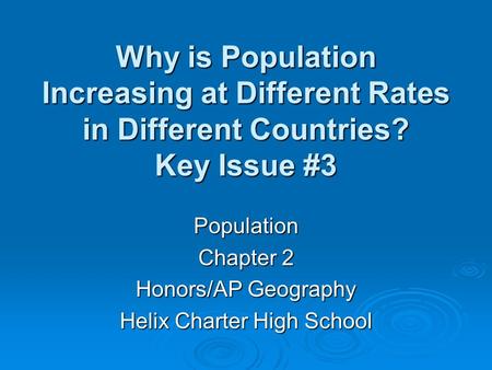 Why is Population Increasing at Different Rates in Different Countries? Key Issue #3 Population Chapter 2 Honors/AP Geography Helix Charter High School.