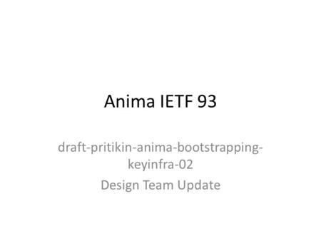 Anima IETF 93 draft-pritikin-anima-bootstrapping- keyinfra-02 Design Team Update.