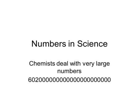 Numbers in Science Chemists deal with very large numbers 602000000000000000000000.