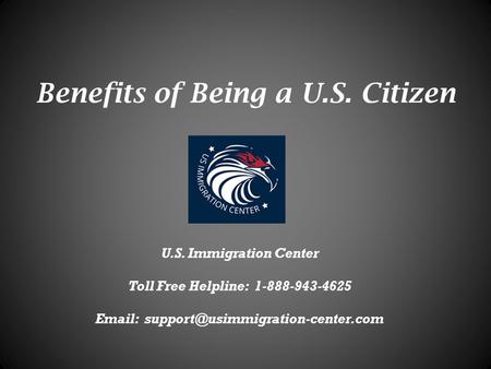 Benefits of Being a U.S. Citizen U.S. Immigration Center Toll Free Helpline: 1-888-943-4625