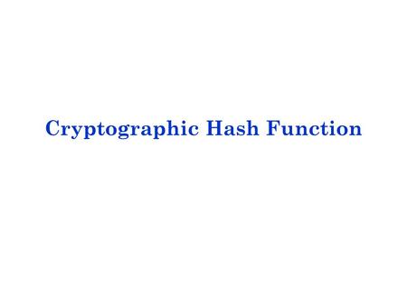 Cryptographic Hash Function. A hash function H accepts a variable-length block of data as input and produces a fixed-size hash value h = H(M). The principal.