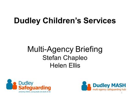Dudley Children’s Services Multi-Agency Briefing Stefan Chapleo Helen Ellis 1.