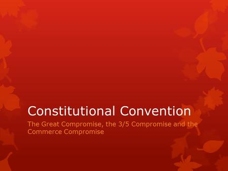 Constitutional Convention The Great Compromise, the 3/5 Compromise and the Commerce Compromise.