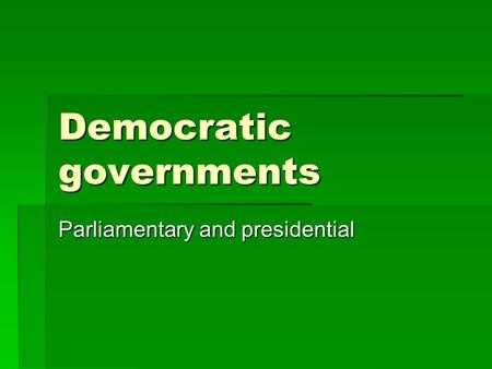 Democratic governments Parliamentary and presidential.
