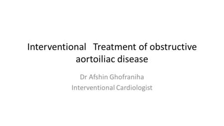 Interventional Treatment of obstructive aortoiliac disease Dr Afshin Ghofraniha Interventional Cardiologist.