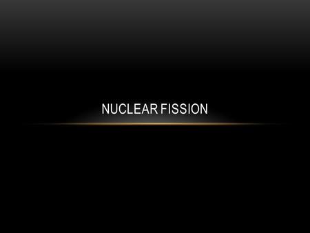 NUCLEAR FISSION. Fission = splitting of nuclei Nuclei split when hit with a neutron Nucleus breaks into: * 2 large fragments & * 2-3 neutrons Fission.