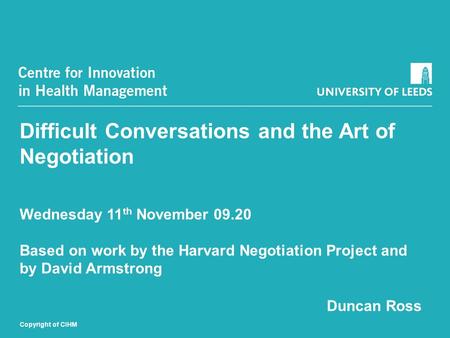Difficult Conversations and the Art of Negotiation Wednesday 11 th November 09.20 Based on work by the Harvard Negotiation Project and by David Armstrong.
