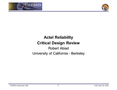 THEMIS Instrument CDR 1 UCB, April 20, 2004 Actel Reliability Critical Design Review Robert Abiad University of California - Berkeley.