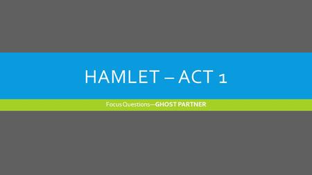 HAMLET – ACT 1 Focus Questions—GHOST PARTNER. HAMLET’S FIRST SOLILOQUY  Read Hamlet’s first soliloquy in Act I, scene ii (lines 133-164; pp. 29-31).