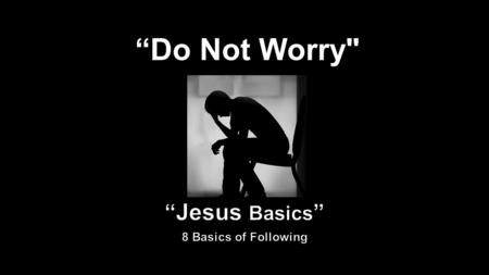 “Do Not Worry. Therefore I tell you, do not worry about your life, what you will eat or drink; or about your body, what you will wear. Is not life.