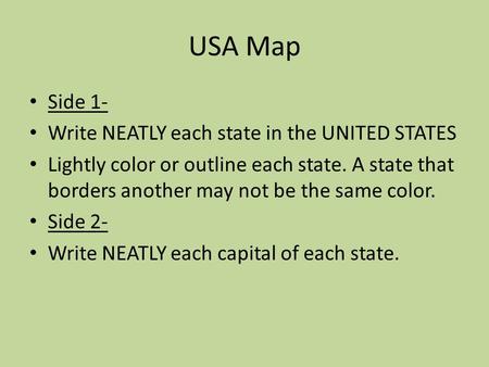 USA Map Side 1- Write NEATLY each state in the UNITED STATES Lightly color or outline each state. A state that borders another may not be the same color.