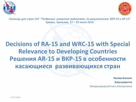 Decisions of RA-15 and WRC-15 with Special Relevance to Developing Countries Решения AR-15 и ВКР-15 в особенности касающиеся развивающихся стран Иштван.