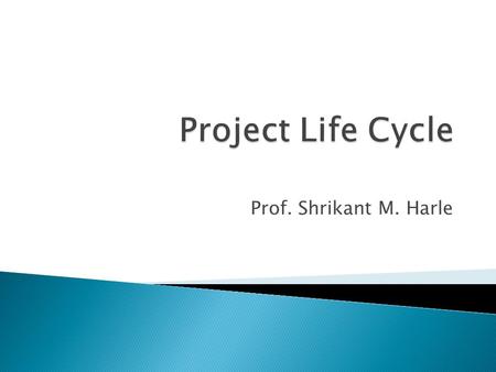 Prof. Shrikant M. Harle.  The Project Life Cycle refers to a logical sequence of activities to accomplish the project’s goals or objectives.  Regardless.
