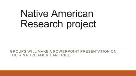 Native American Research project GROUPS WILL MAKE A POWERPOINT PRESENTATION ON THEIR NATIVE AMERICAN TRIBE.