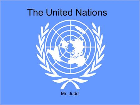 The United Nations Mr. Judd. Aims of the Lecture Understand the basic history of the United Nations (U.N) Know how it operates and functions Understand.