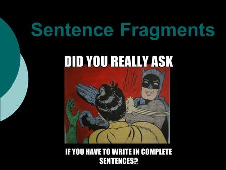 Sentence Fragments. You might be wondering: What is a sentence? A sentence consists of 3 things: 1 subjectthe person, place, or thing performing or.