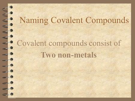 Naming Covalent Compounds Covalent compounds consist of Two non-metals.