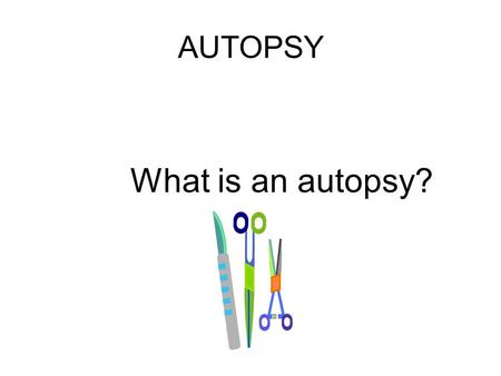 AUTOPSY What is an autopsy?.