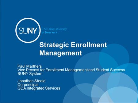 Strategic Enrollment Management Paul Marthers Vice Provost for Enrollment Management and Student Success SUNY System Jonathan Steele Co-principal GDA Integrated.