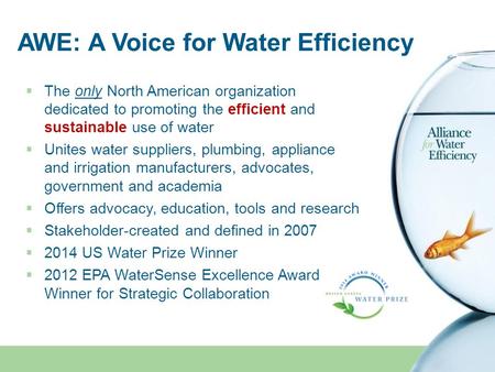 AWE: A Voice for Water Efficiency  The only North American organization dedicated to promoting the efficient and sustainable use of water  Unites water.