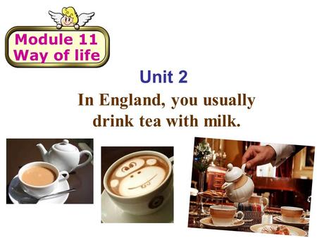 Unit 2 In England, you usually drink tea with milk. Module 11 Way of life.