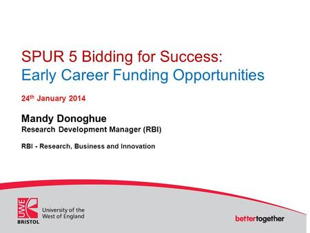 SPUR 5 Bidding for Success: Early Career Funding Opportunities 24 th January 2014 Mandy Donoghue Research Development Manager (RBI) RBI - Research, Business.