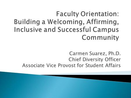 Carmen Suarez, Ph.D. Chief Diversity Officer Associate Vice Provost for Student Affairs.